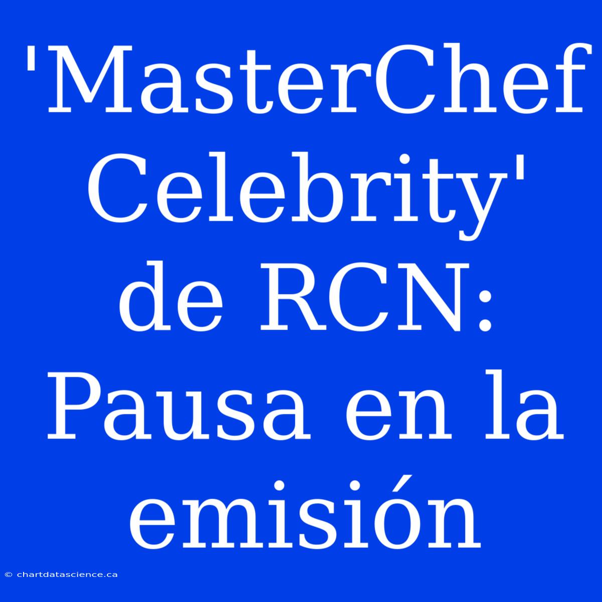 'MasterChef Celebrity' De RCN: Pausa En La Emisión