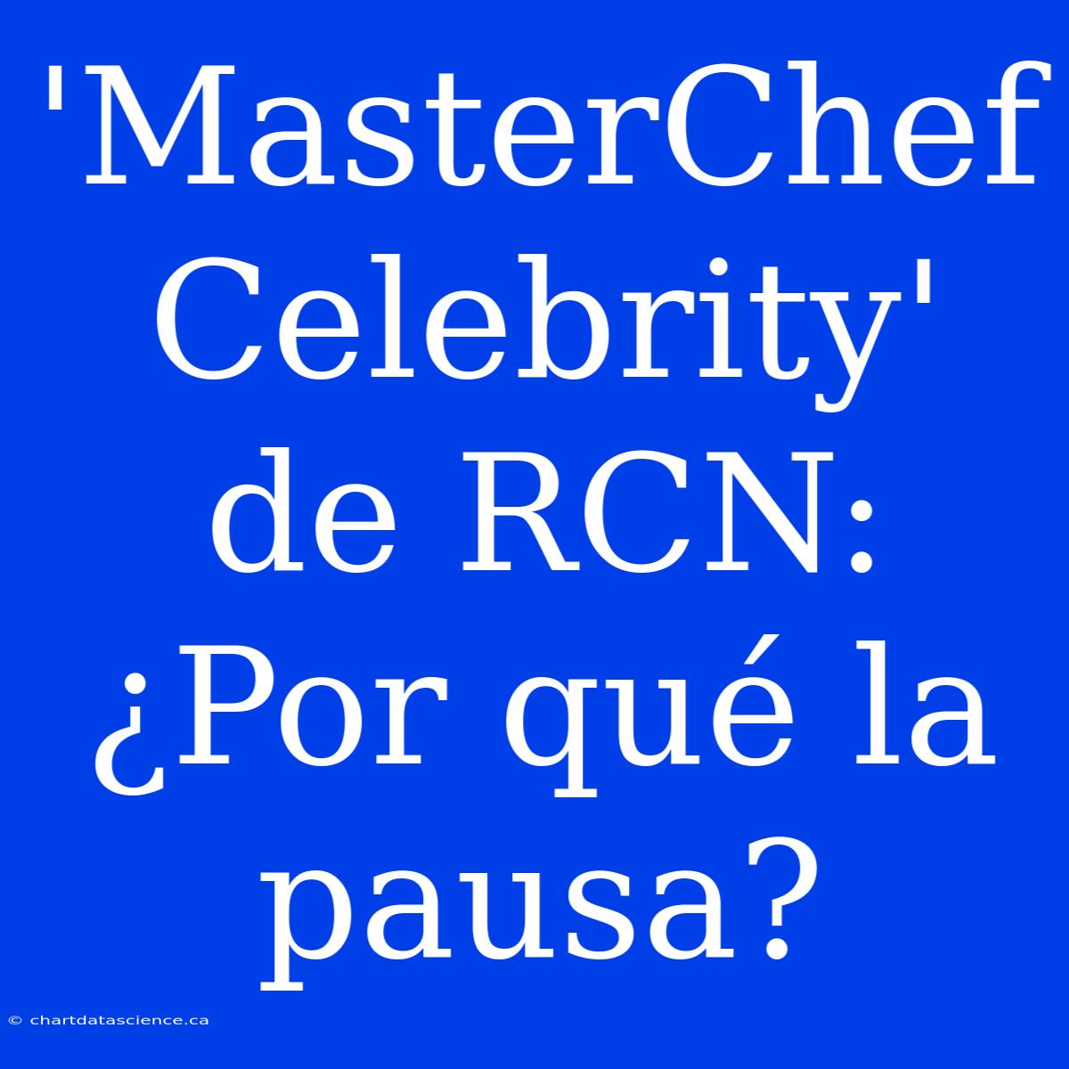 'MasterChef Celebrity' De RCN: ¿Por Qué La Pausa?