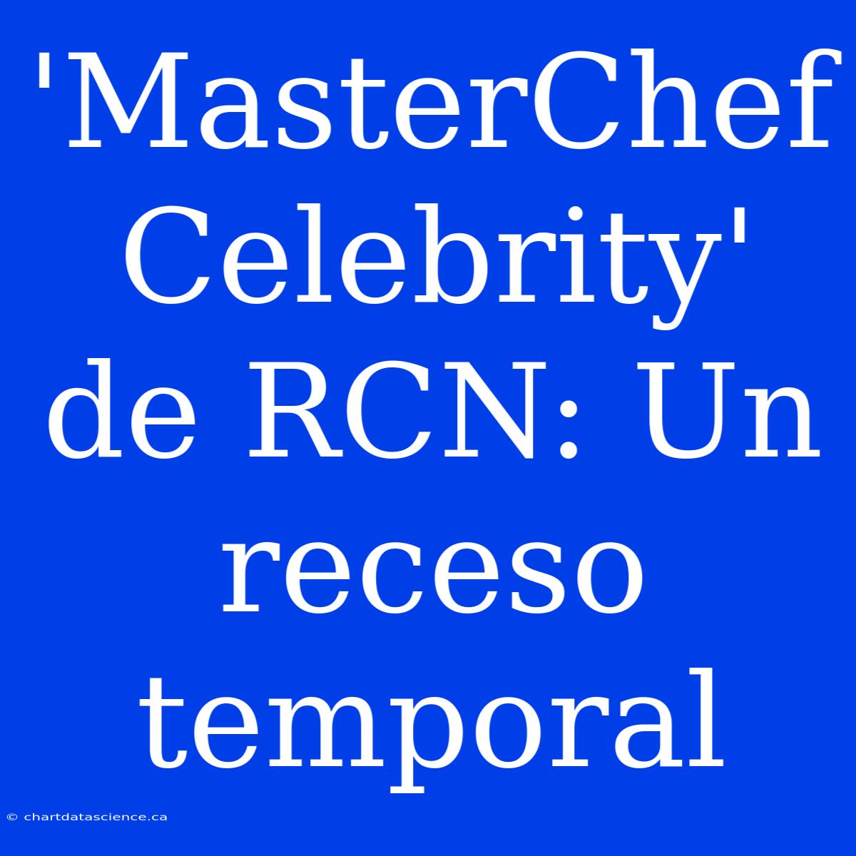 'MasterChef Celebrity' De RCN: Un Receso Temporal