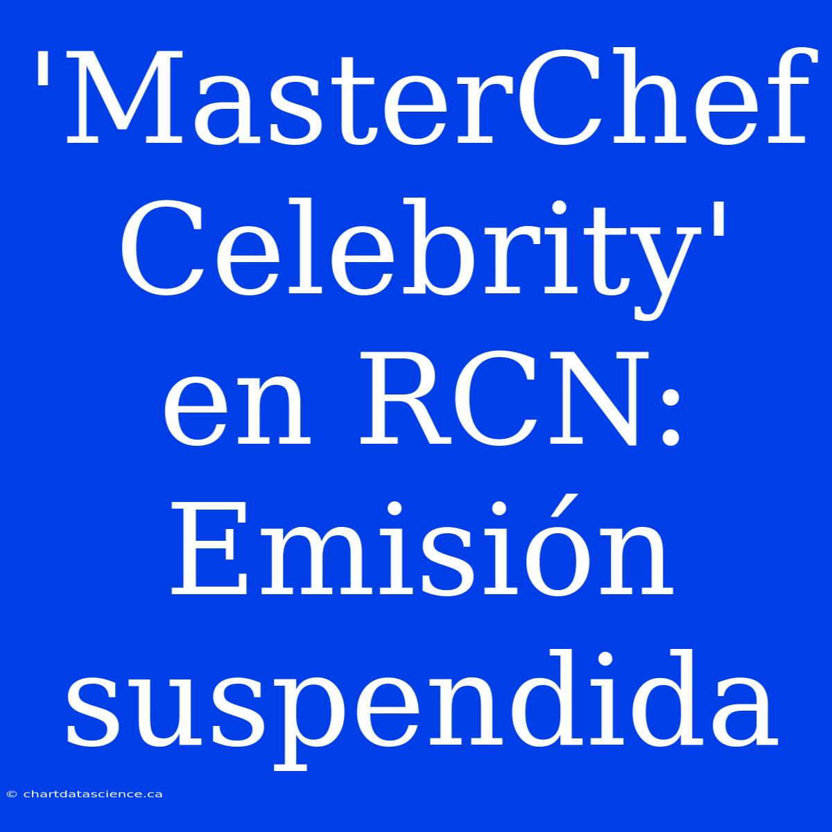 'MasterChef Celebrity' En RCN: Emisión Suspendida