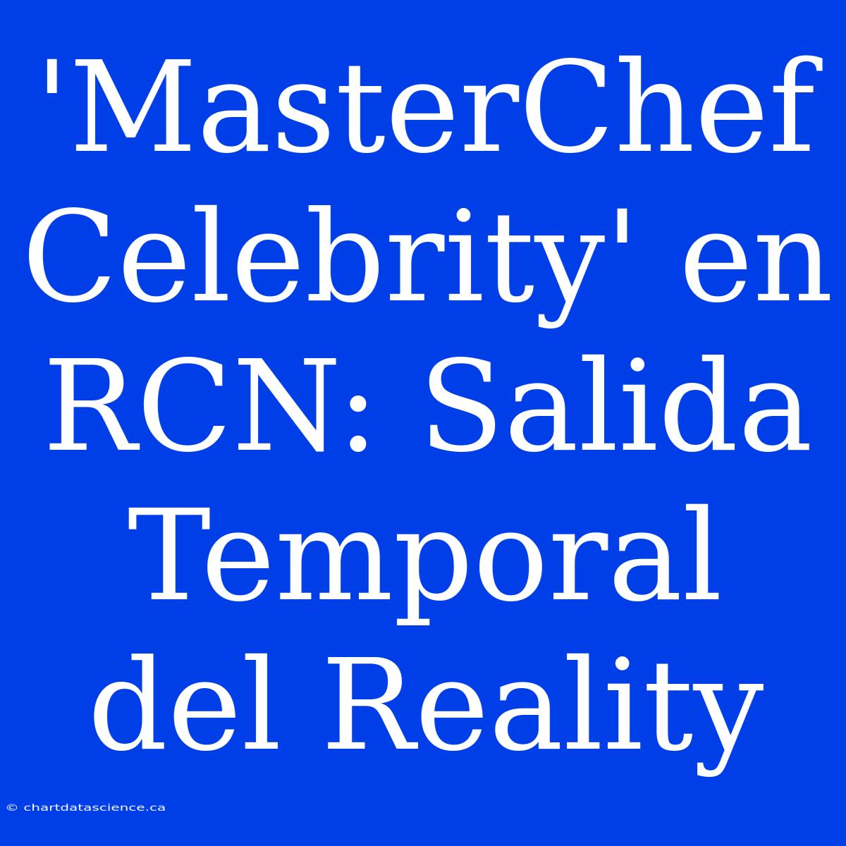 'MasterChef Celebrity' En RCN: Salida Temporal Del Reality