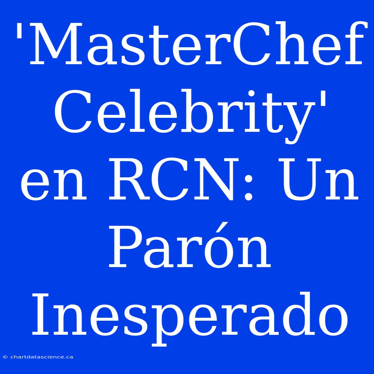 'MasterChef Celebrity' En RCN: Un Parón Inesperado