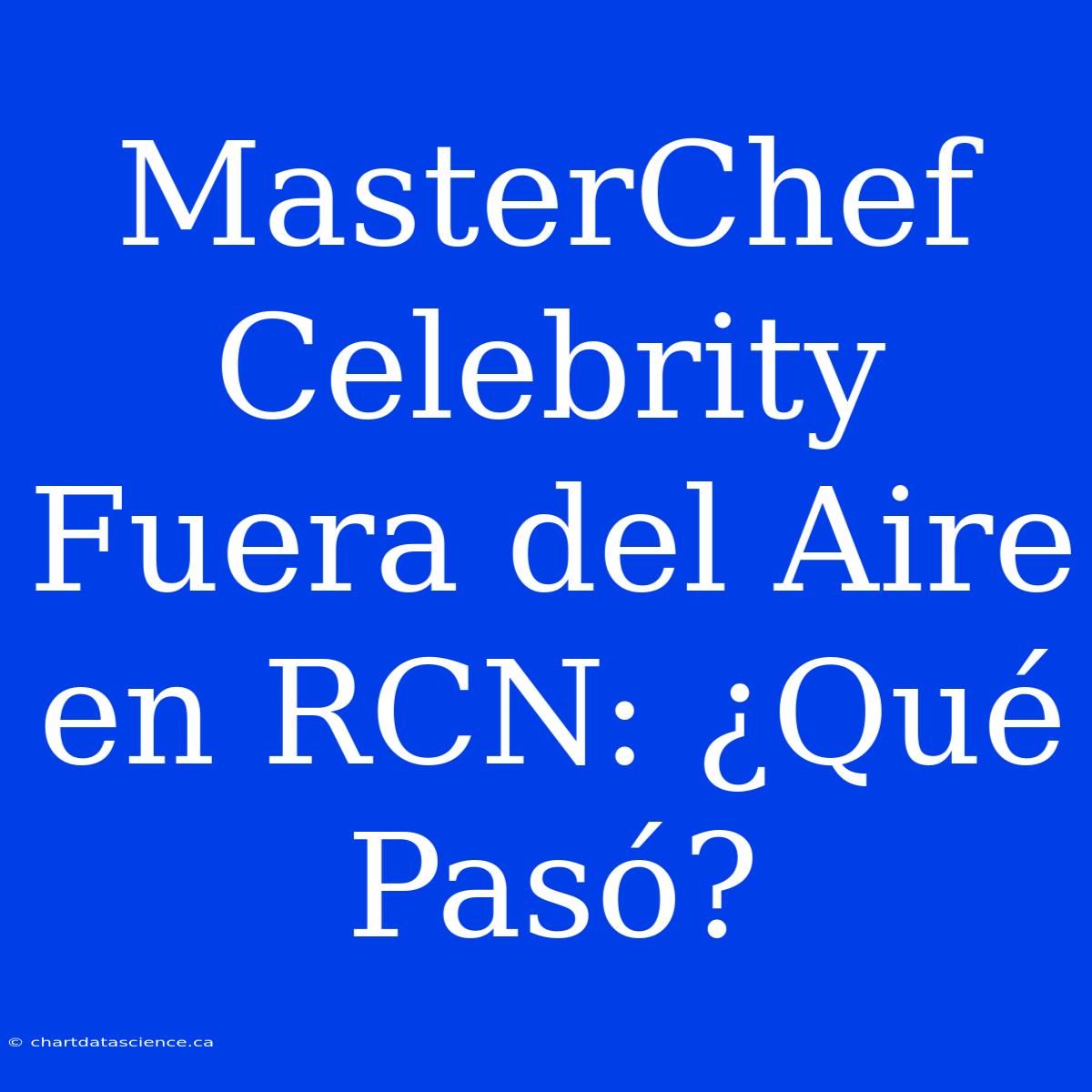 MasterChef Celebrity Fuera Del Aire En RCN: ¿Qué Pasó?