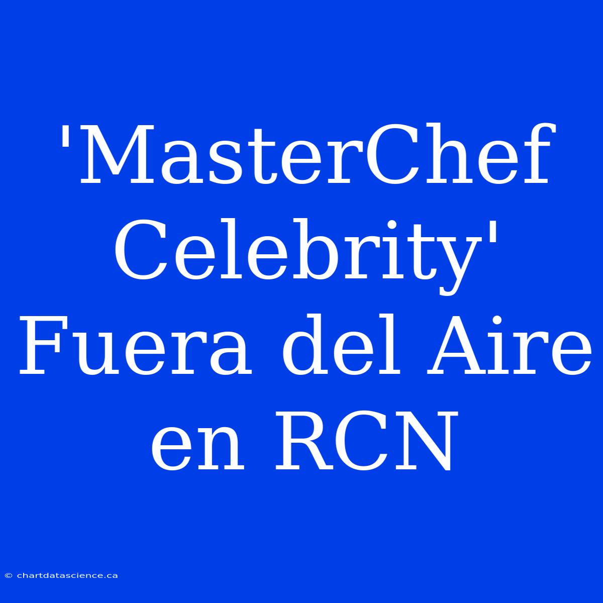 'MasterChef Celebrity' Fuera Del Aire En RCN