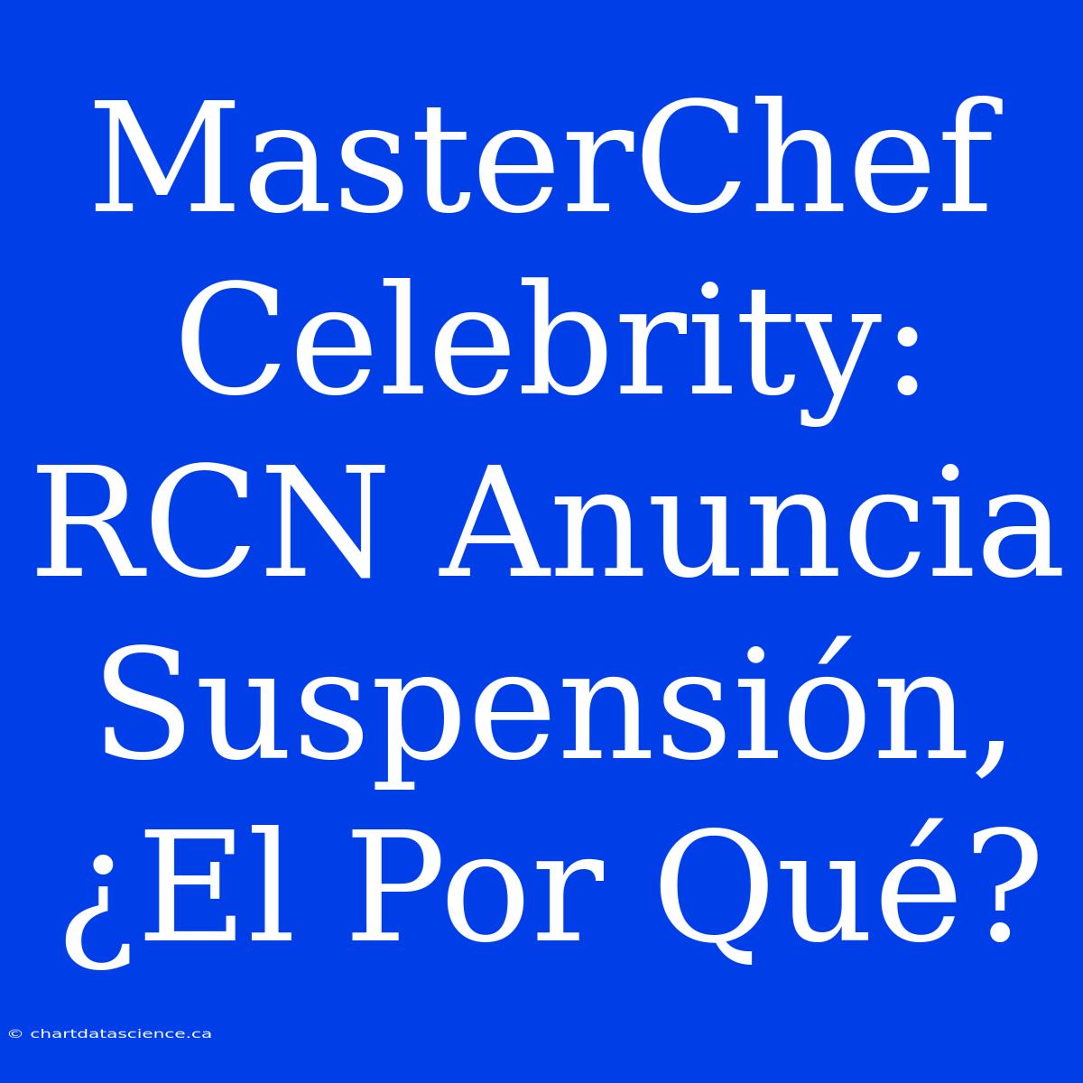 MasterChef Celebrity: RCN Anuncia Suspensión, ¿El Por Qué?