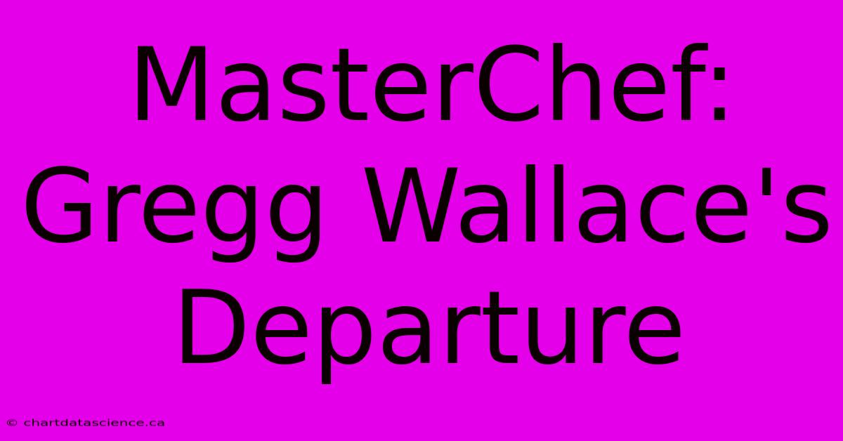 MasterChef: Gregg Wallace's Departure