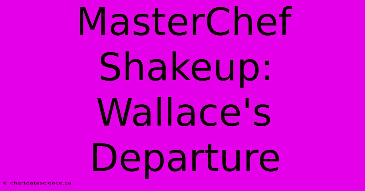 MasterChef Shakeup: Wallace's Departure