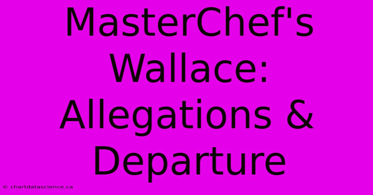 MasterChef's Wallace: Allegations & Departure