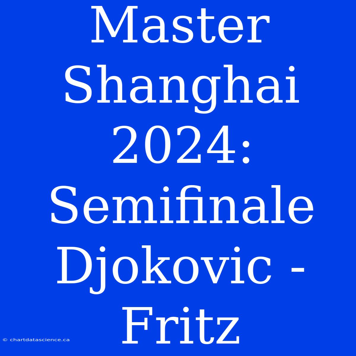 Master Shanghai 2024: Semifinale Djokovic - Fritz