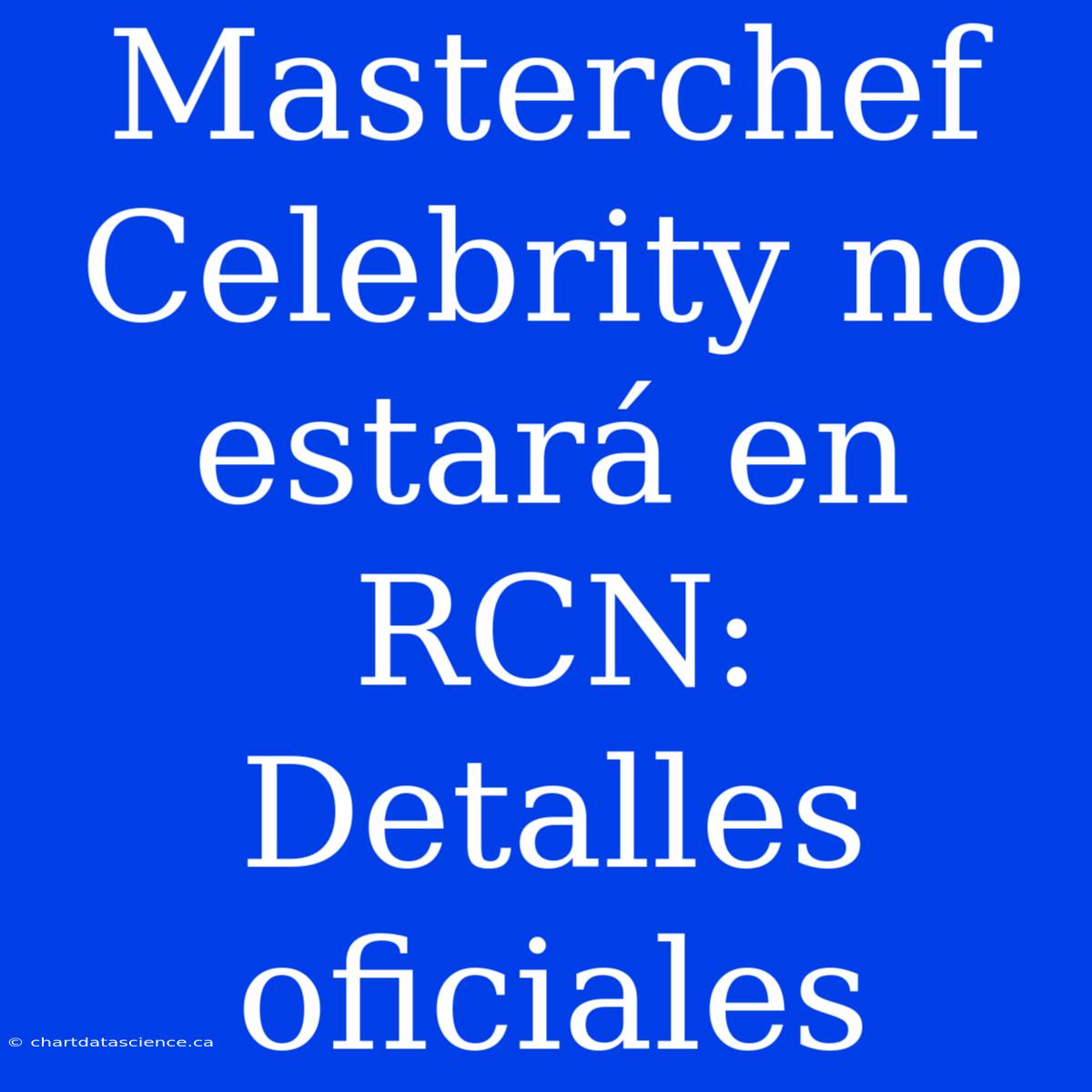 Masterchef Celebrity No Estará En RCN: Detalles Oficiales