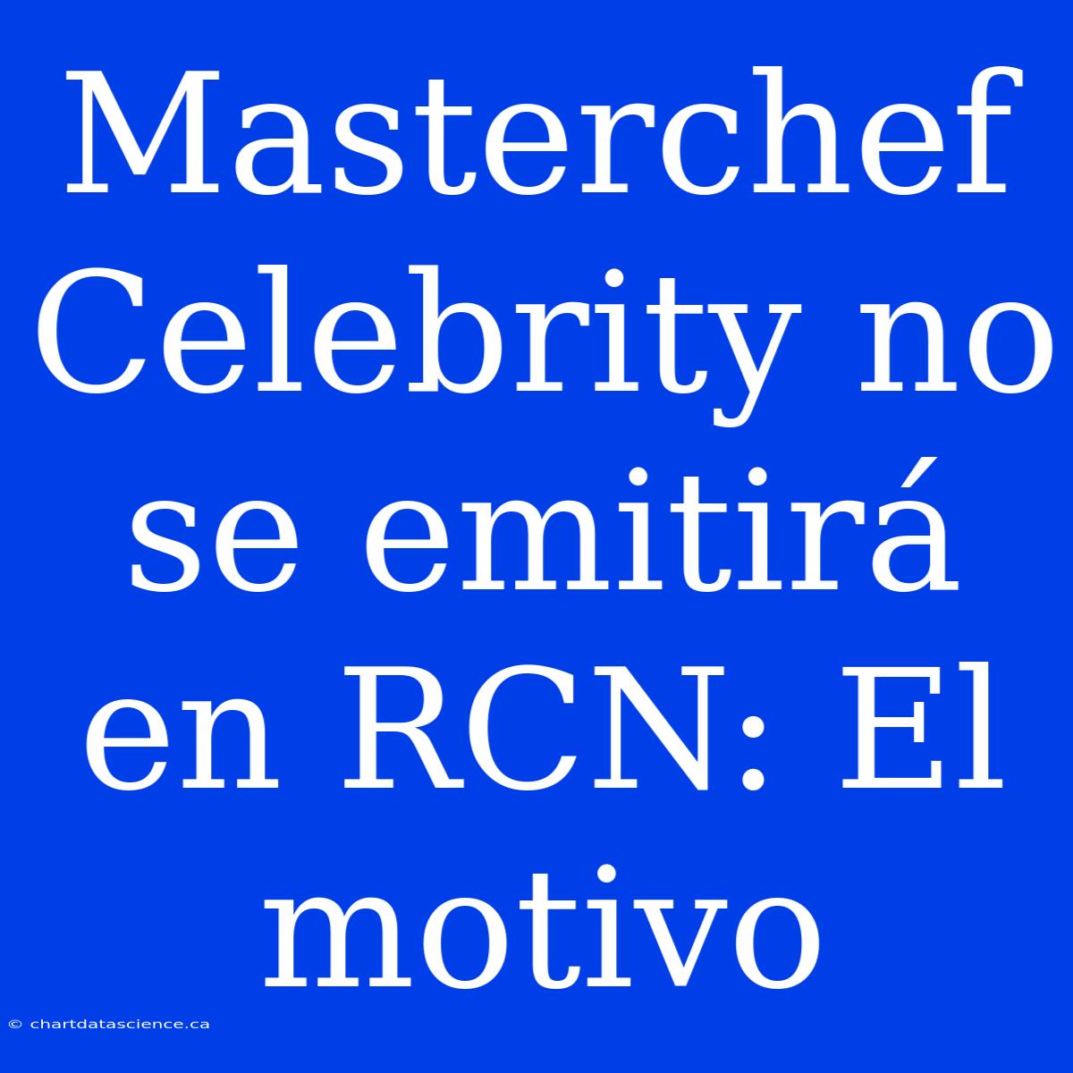 Masterchef Celebrity No Se Emitirá En RCN: El Motivo