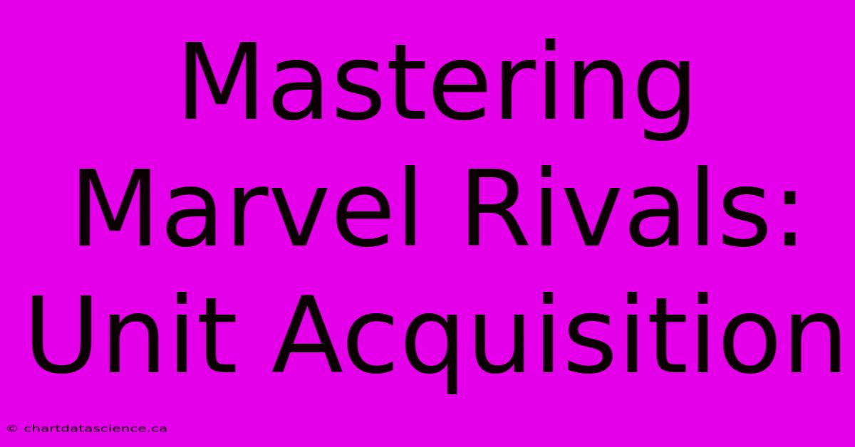 Mastering Marvel Rivals: Unit Acquisition