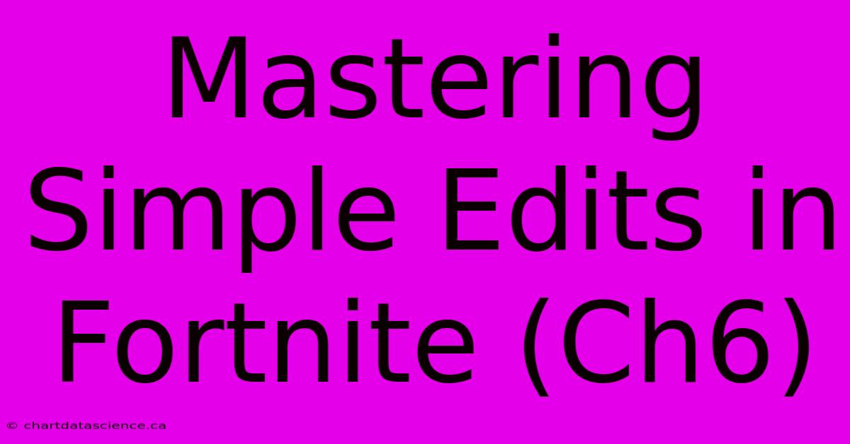 Mastering Simple Edits In Fortnite (Ch6)