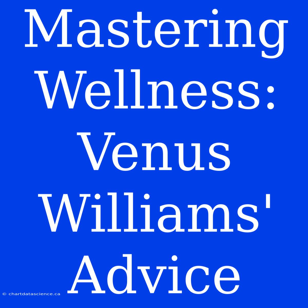 Mastering Wellness: Venus Williams' Advice