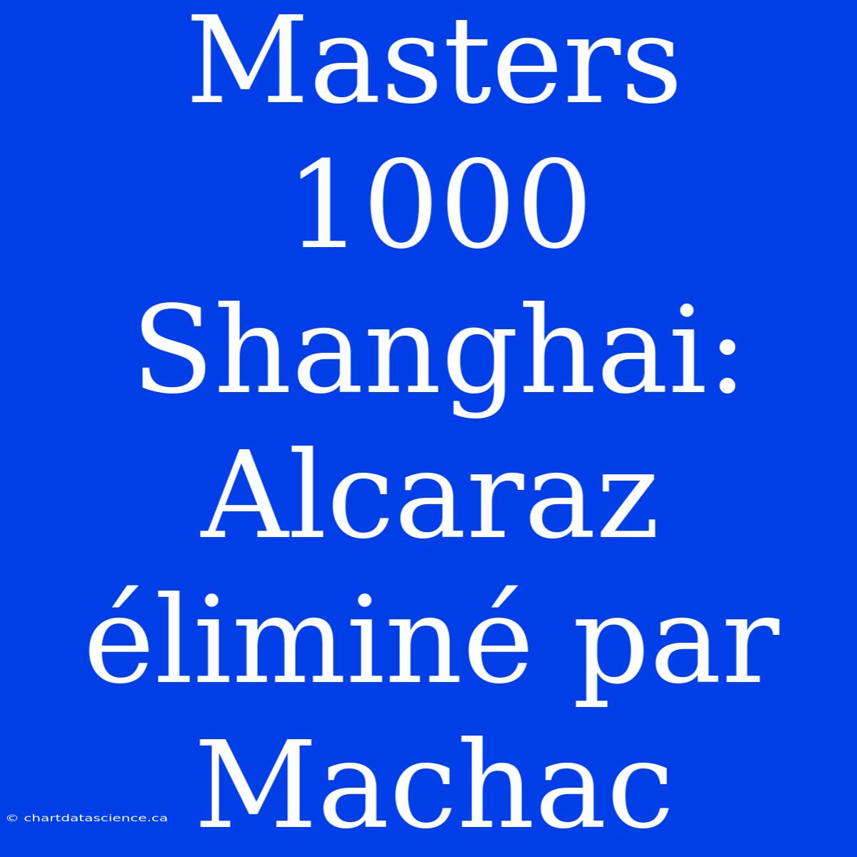 Masters 1000 Shanghai: Alcaraz Éliminé Par Machac