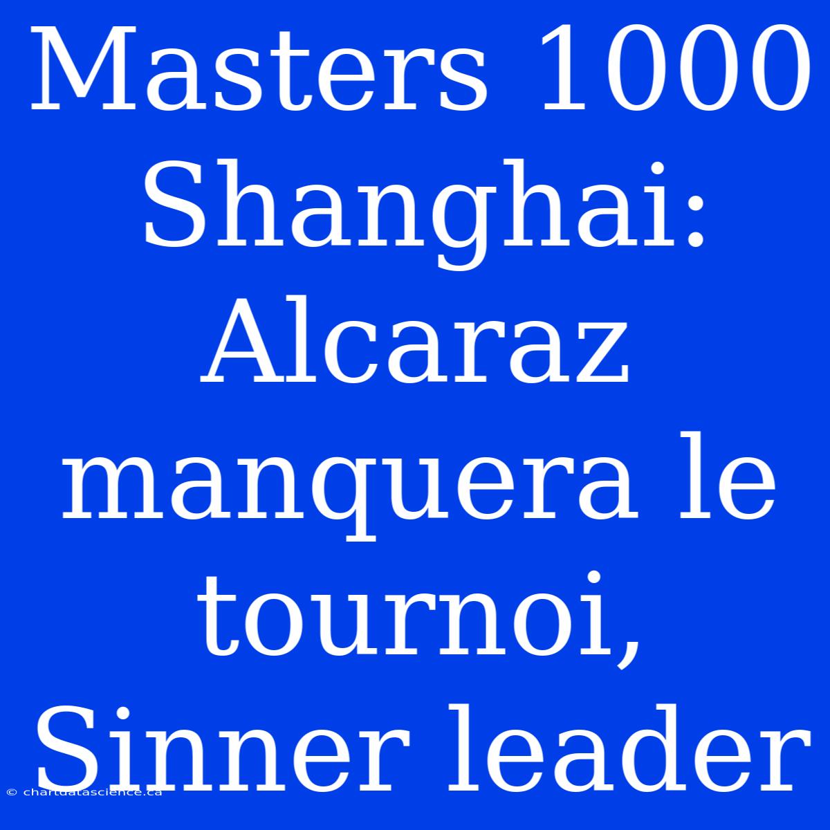 Masters 1000 Shanghai: Alcaraz Manquera Le Tournoi, Sinner Leader