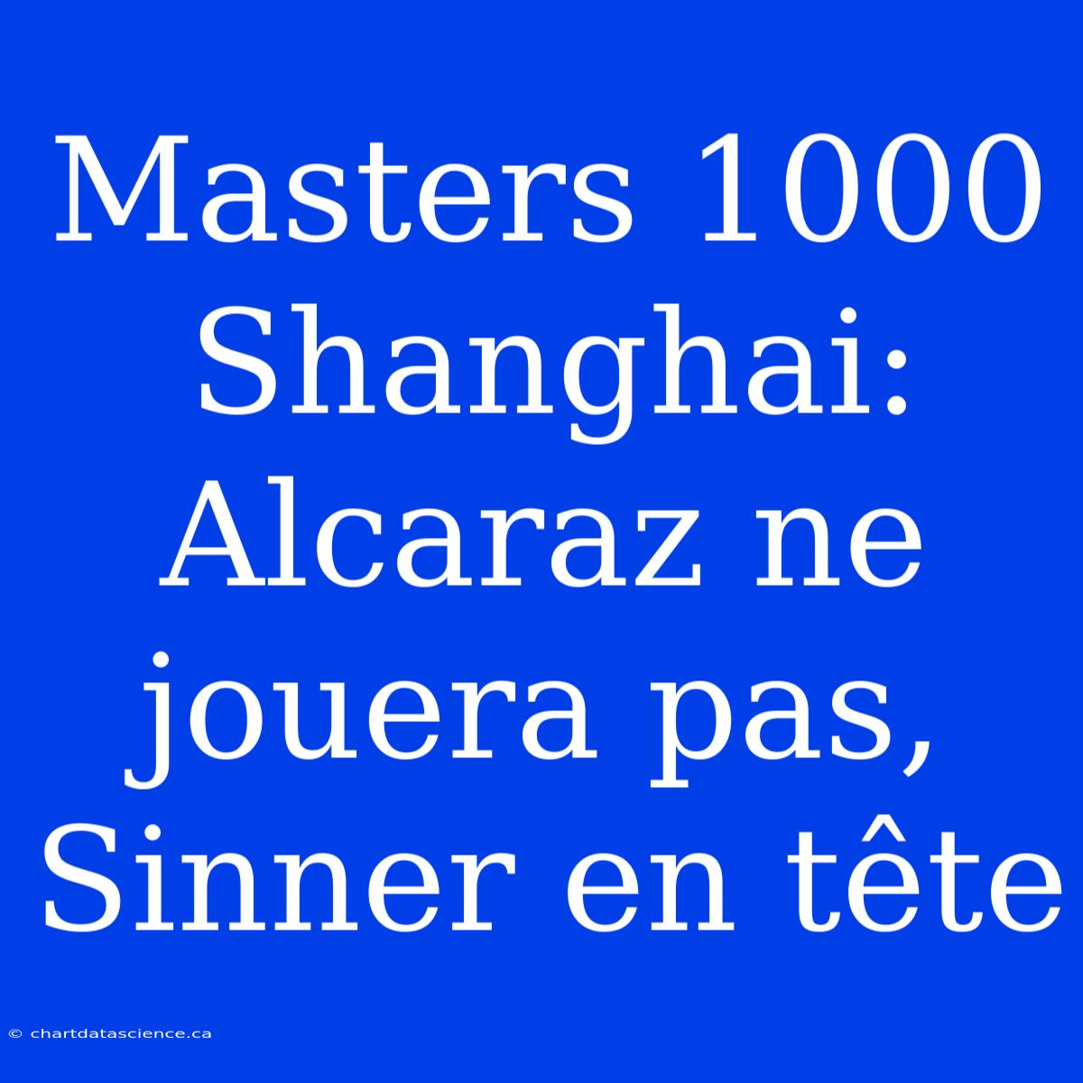 Masters 1000 Shanghai: Alcaraz Ne Jouera Pas, Sinner En Tête