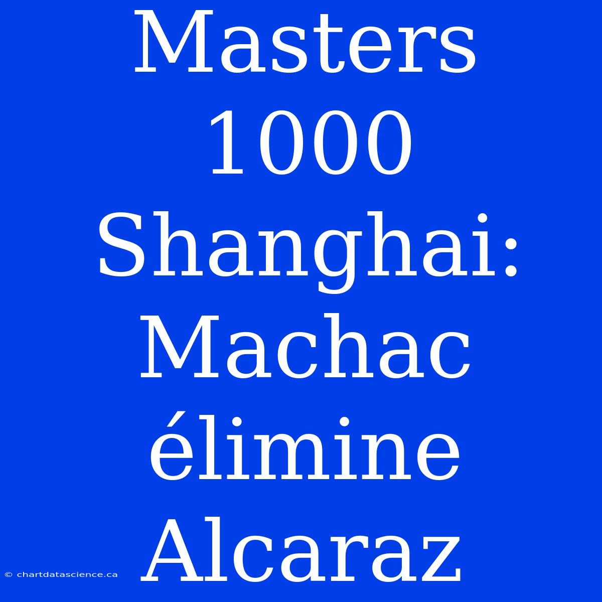 Masters 1000 Shanghai: Machac Élimine Alcaraz