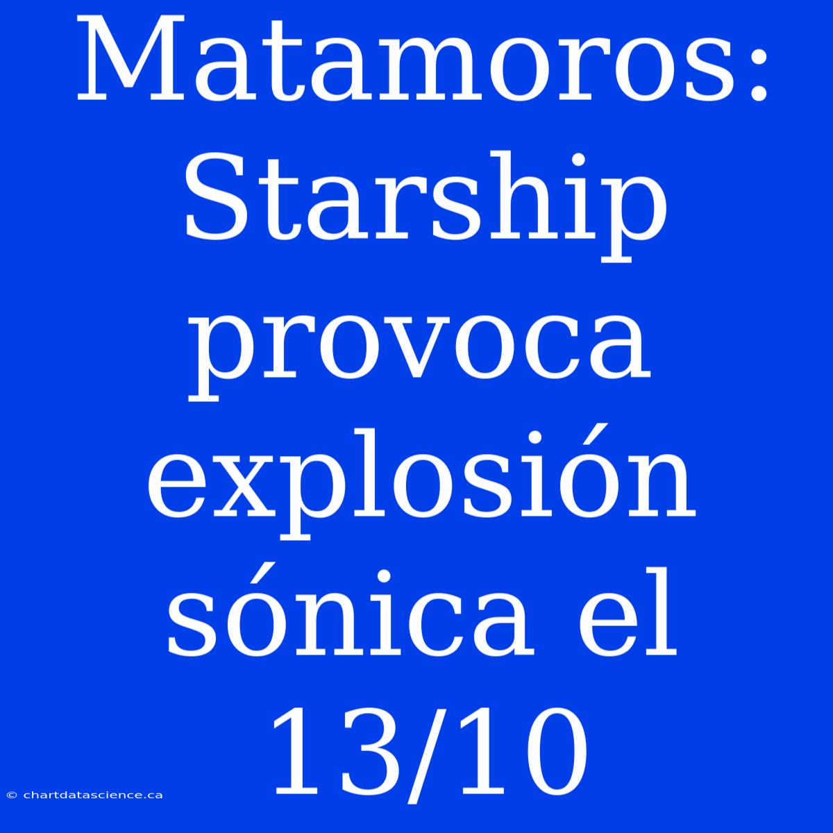 Matamoros: Starship Provoca Explosión Sónica El 13/10