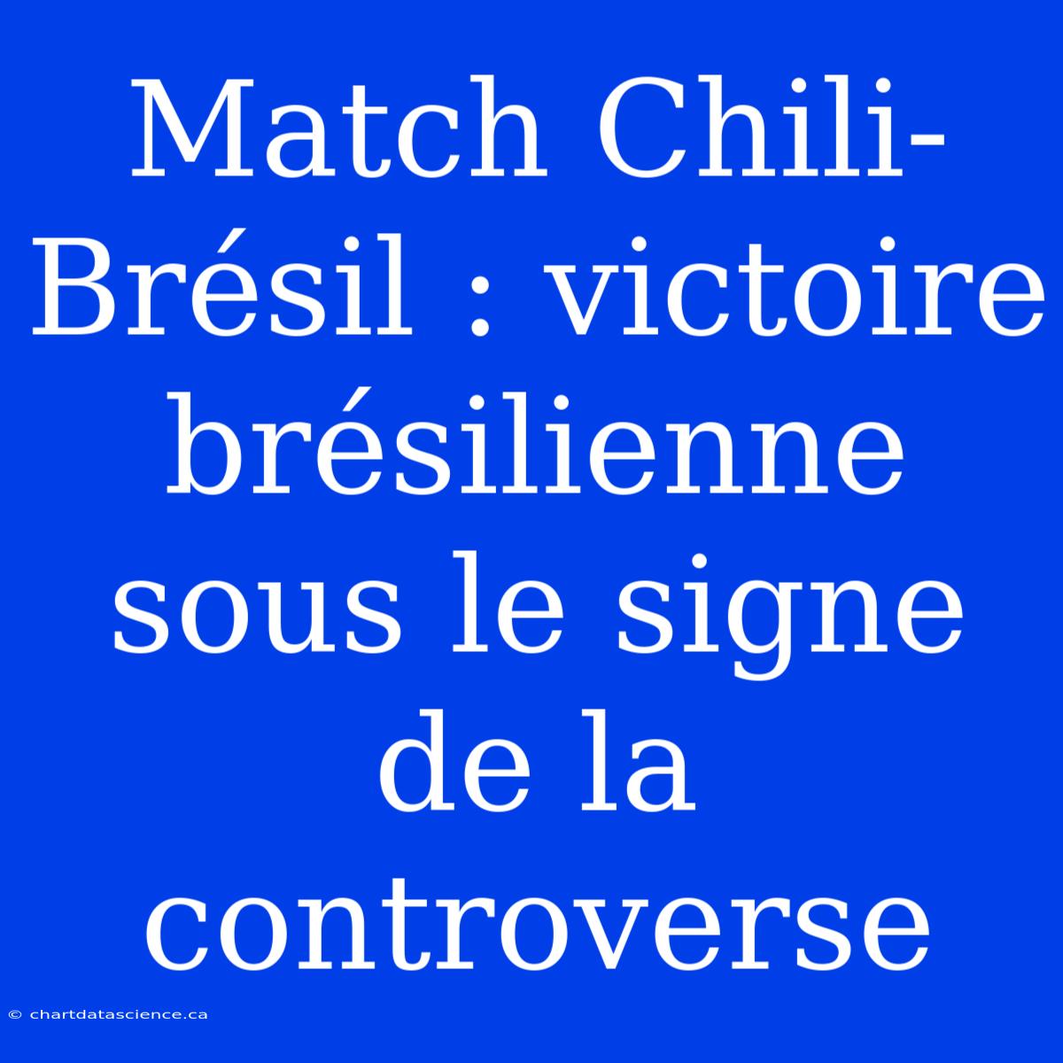 Match Chili-Brésil : Victoire Brésilienne Sous Le Signe De La Controverse