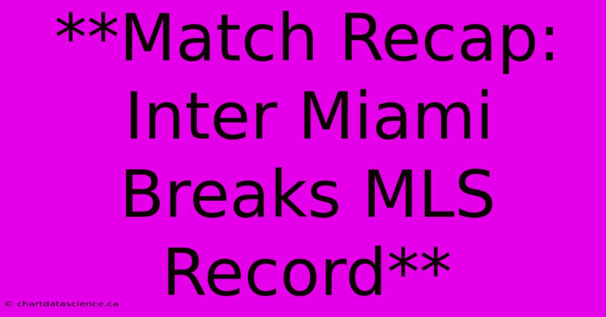 **Match Recap: Inter Miami Breaks MLS Record** 