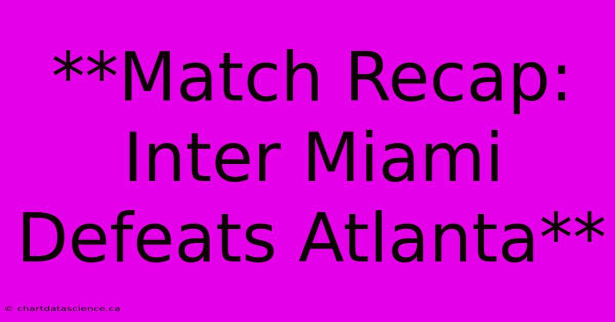 **Match Recap: Inter Miami Defeats Atlanta**