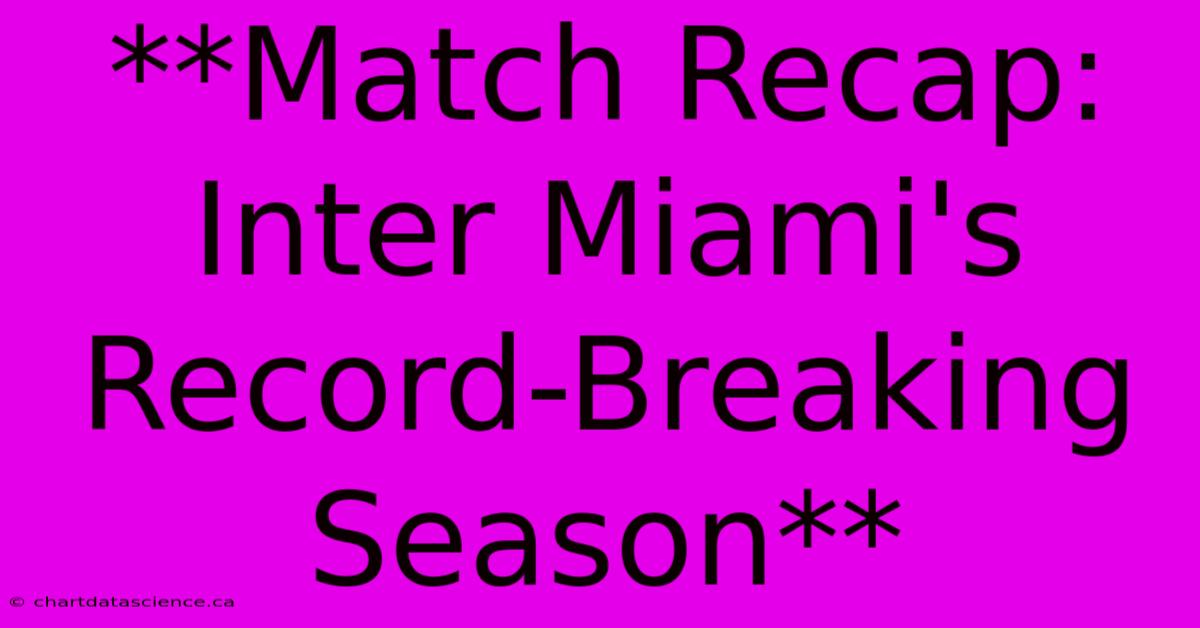 **Match Recap: Inter Miami's Record-Breaking Season**