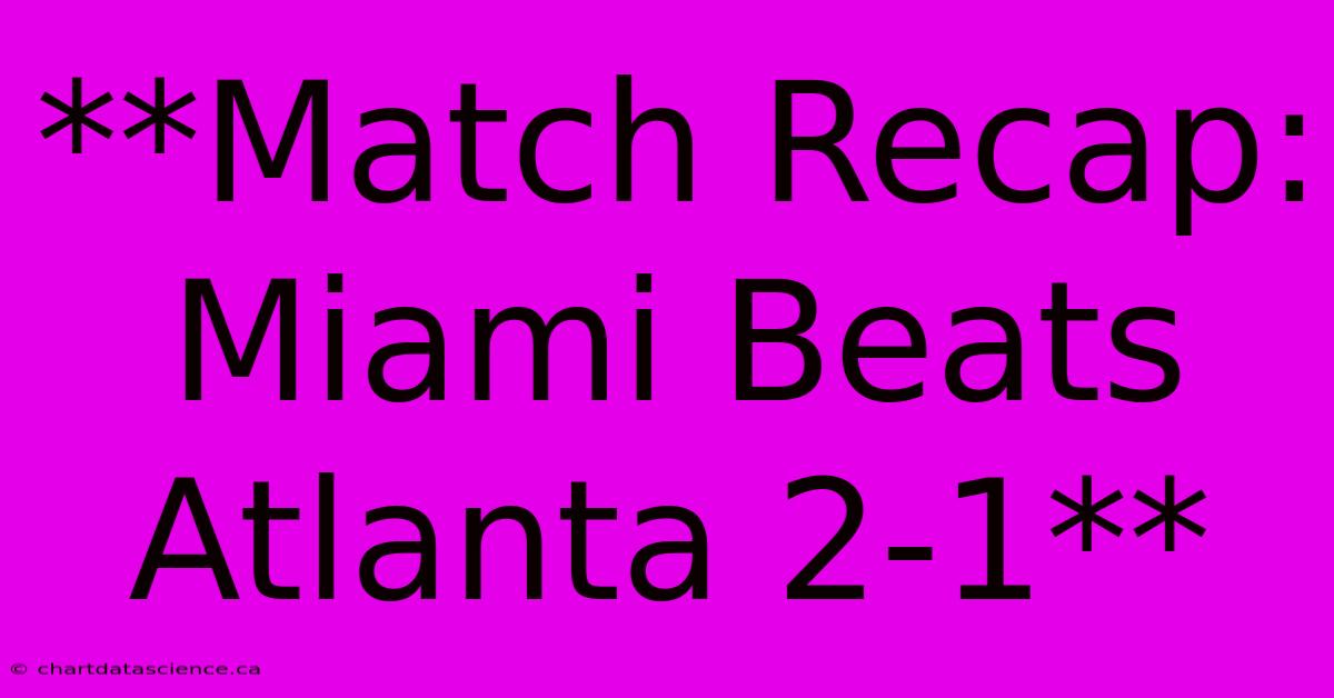 **Match Recap: Miami Beats Atlanta 2-1**