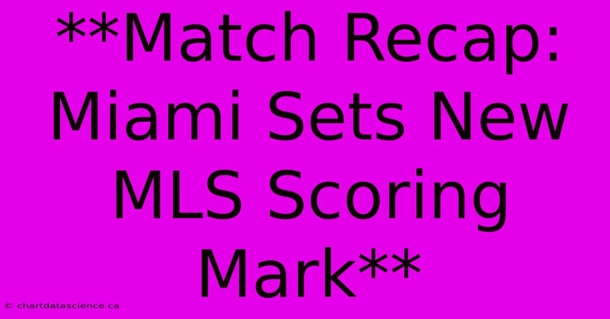 **Match Recap: Miami Sets New MLS Scoring Mark**