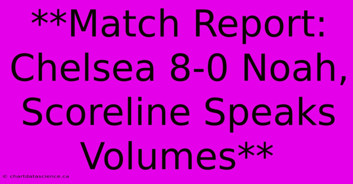 **Match Report: Chelsea 8-0 Noah, Scoreline Speaks Volumes** 