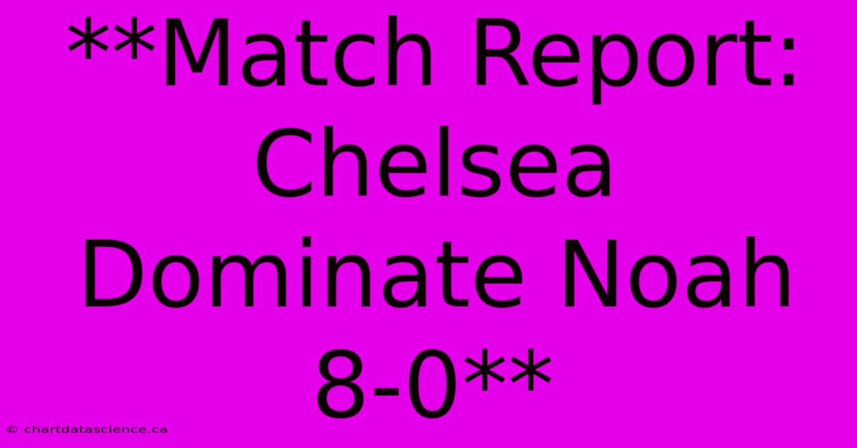 **Match Report: Chelsea Dominate Noah 8-0**