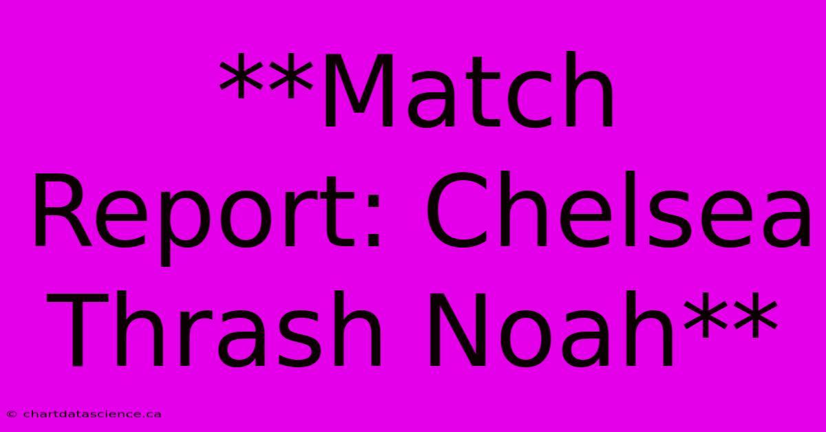 **Match Report: Chelsea Thrash Noah**