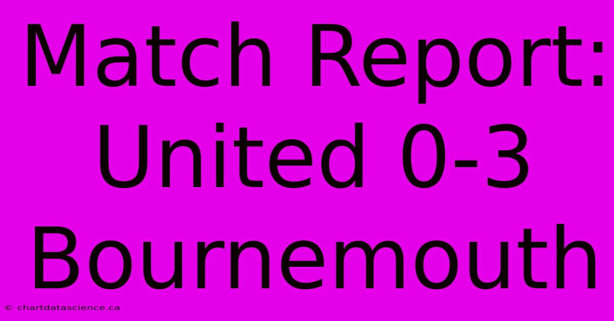 Match Report: United 0-3 Bournemouth