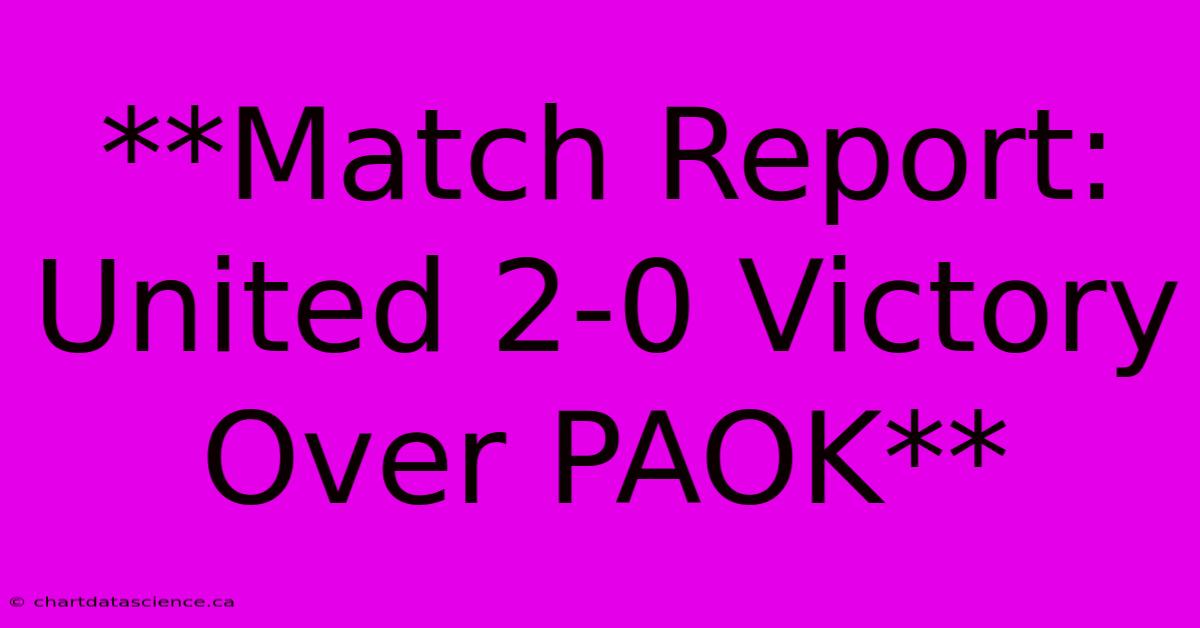 **Match Report: United 2-0 Victory Over PAOK**