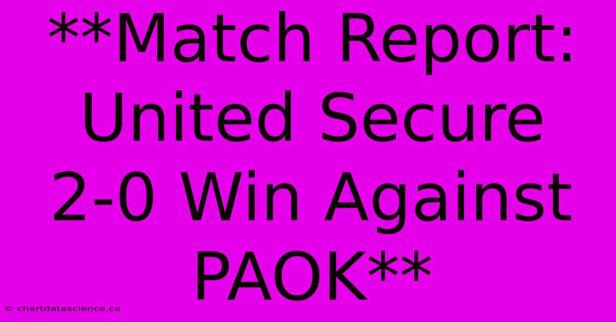 **Match Report: United Secure 2-0 Win Against PAOK**