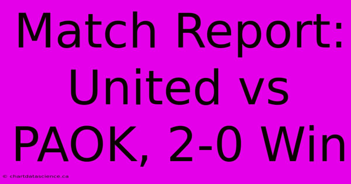 Match Report: United Vs PAOK, 2-0 Win