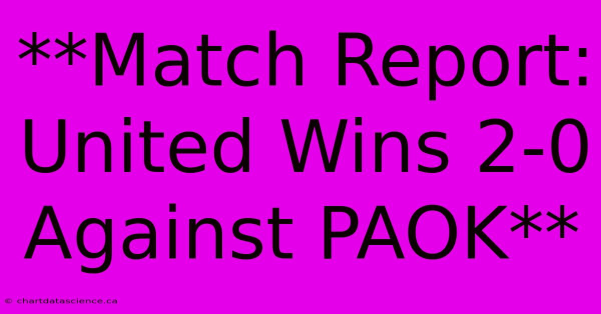 **Match Report: United Wins 2-0 Against PAOK**