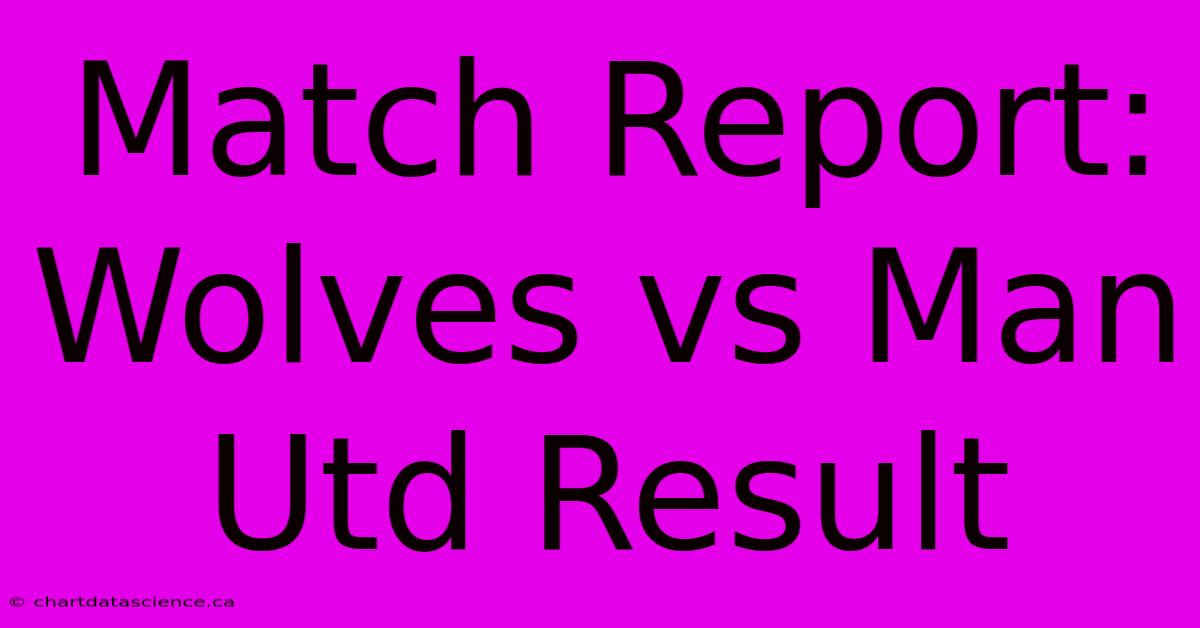 Match Report: Wolves Vs Man Utd Result