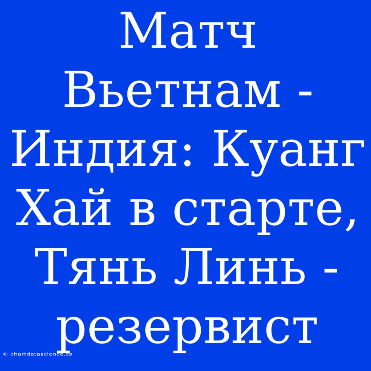 Матч Вьетнам - Индия: Куанг Хай В Старте, Тянь Линь - Резервист