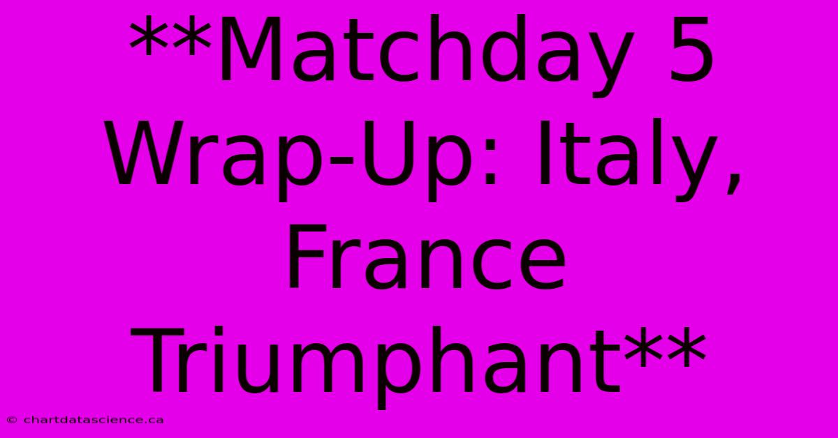 **Matchday 5 Wrap-Up: Italy, France Triumphant**