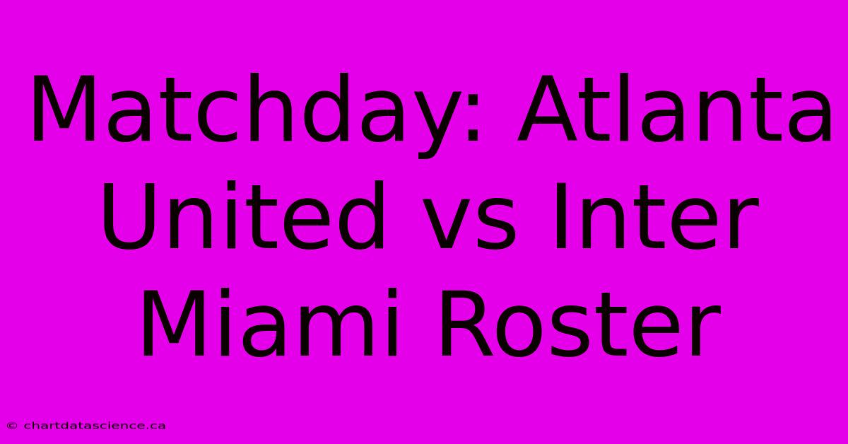 Matchday: Atlanta United Vs Inter Miami Roster