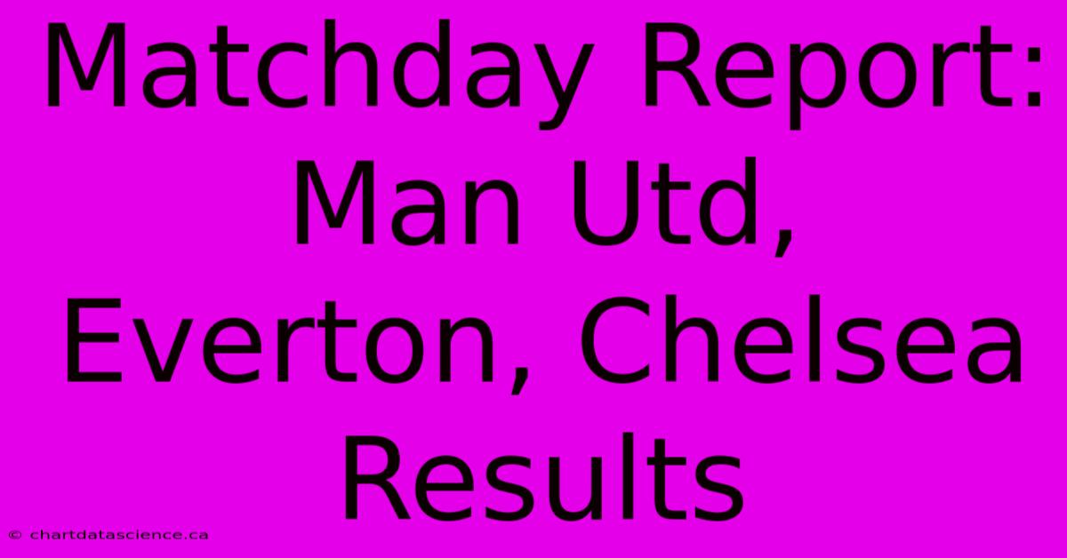 Matchday Report: Man Utd, Everton, Chelsea Results