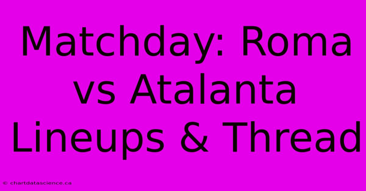 Matchday: Roma Vs Atalanta Lineups & Thread