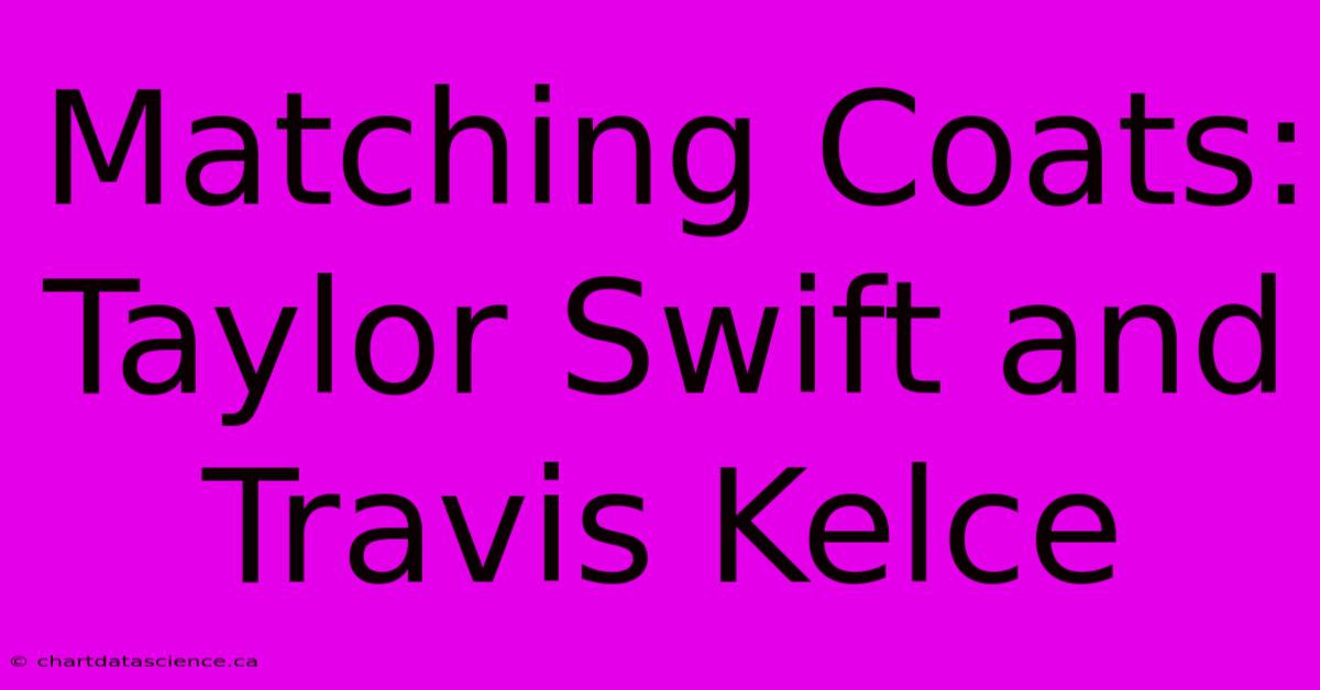 Matching Coats: Taylor Swift And Travis Kelce