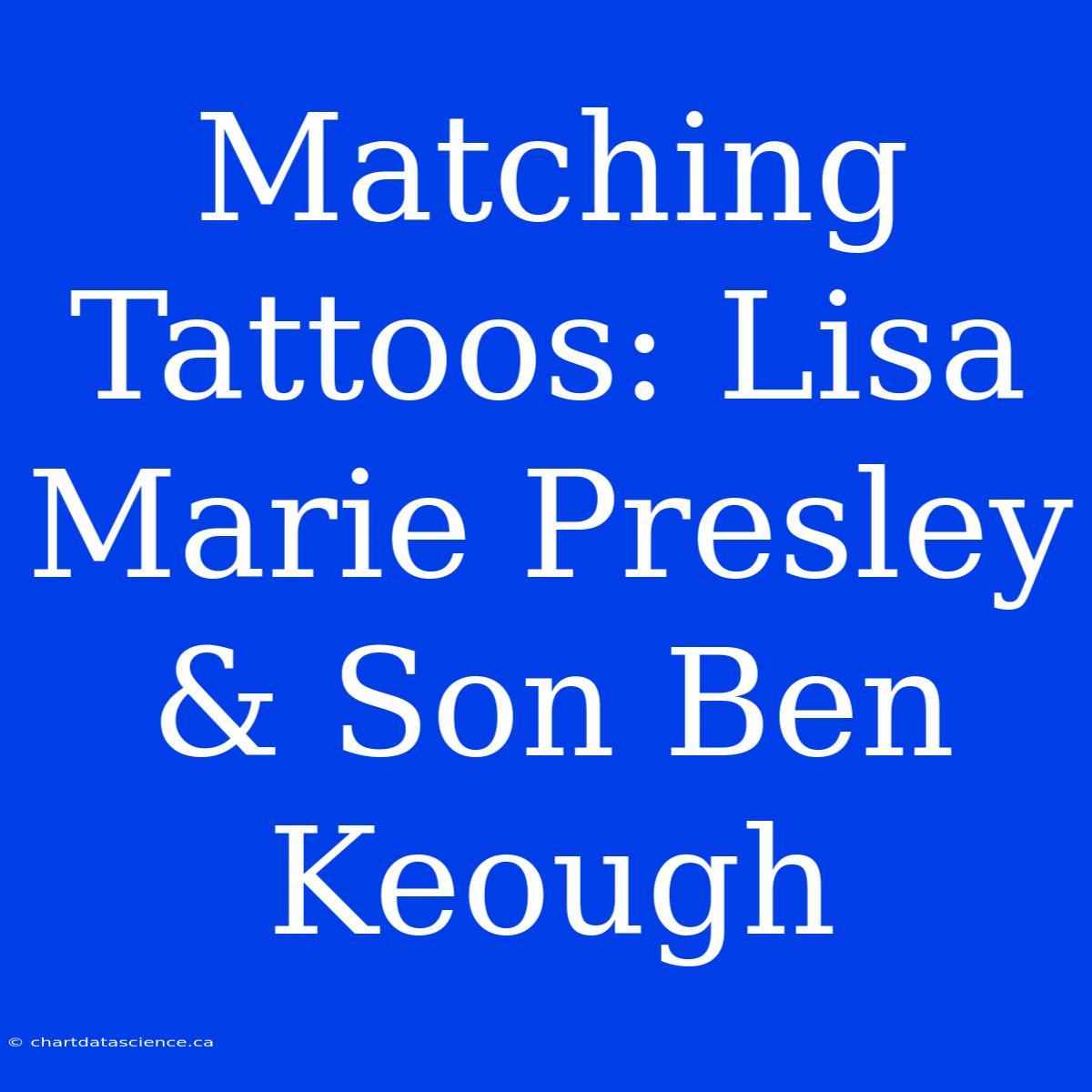 Matching Tattoos: Lisa Marie Presley & Son Ben Keough