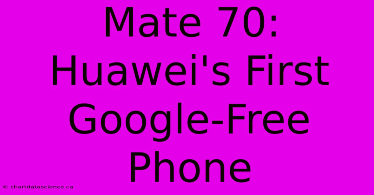 Mate 70: Huawei's First Google-Free Phone