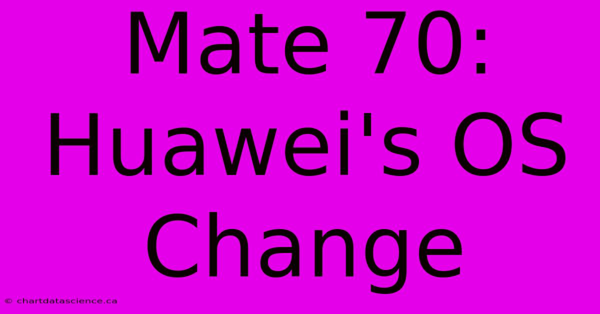 Mate 70:  Huawei's OS Change