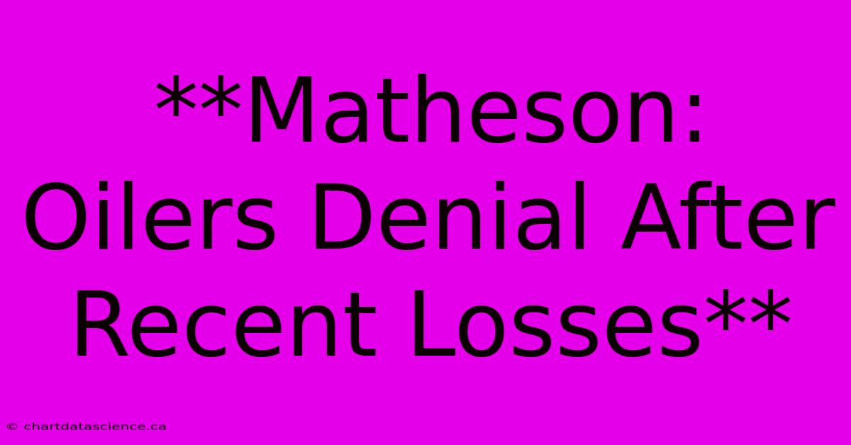 **Matheson: Oilers Denial After Recent Losses** 