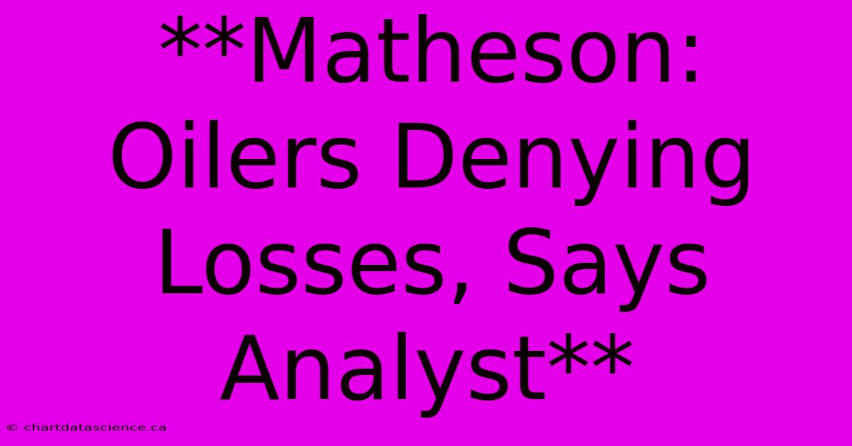 **Matheson: Oilers Denying Losses, Says Analyst**