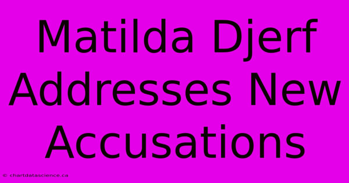 Matilda Djerf Addresses New Accusations